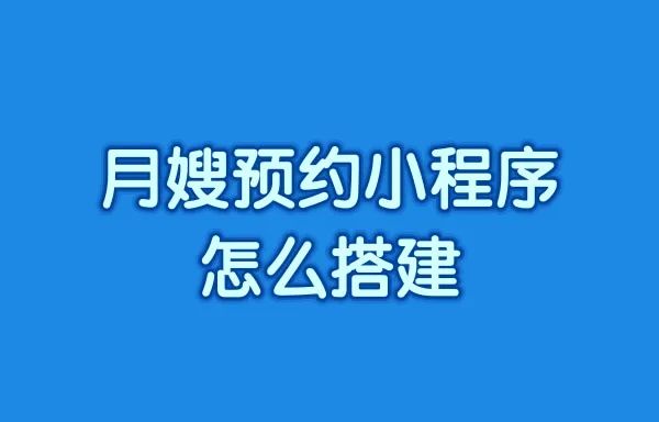 月嫂预约小程序怎么搭建?月嫂预约服务小程序怎么开发?