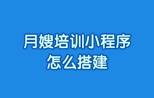 月嫂培训小程序怎么搭建?月嫂平台小程序系统如何开发?